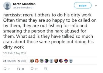 Karen Monahan: narcissist recruit others to do his dirty work. Often times they are so happy to be called on by them, they are out fishing for info and smearing the person the narc abused for them. What sad is they have talked so much crap about those same people out doing his dirty work via Twitter, 8 Aug 2018