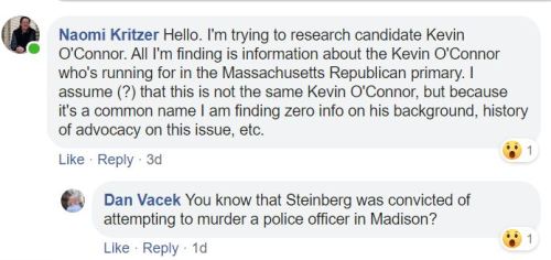 Naomi Kritzer: Hello. I'm trying to research candidate Kevin O'Connor. All I'm finding is information about the Kevin O'Connor who's running for in the Massachusetts Republican primary. I assume (?) that this is not the same Kevin O'Connor, but because it's a common name I am finding zero info on his background, history of advocacy on this issue, etc. Dan Vacek: You know that Steinberg was convicted of attempting to murder a police officer in Madison?